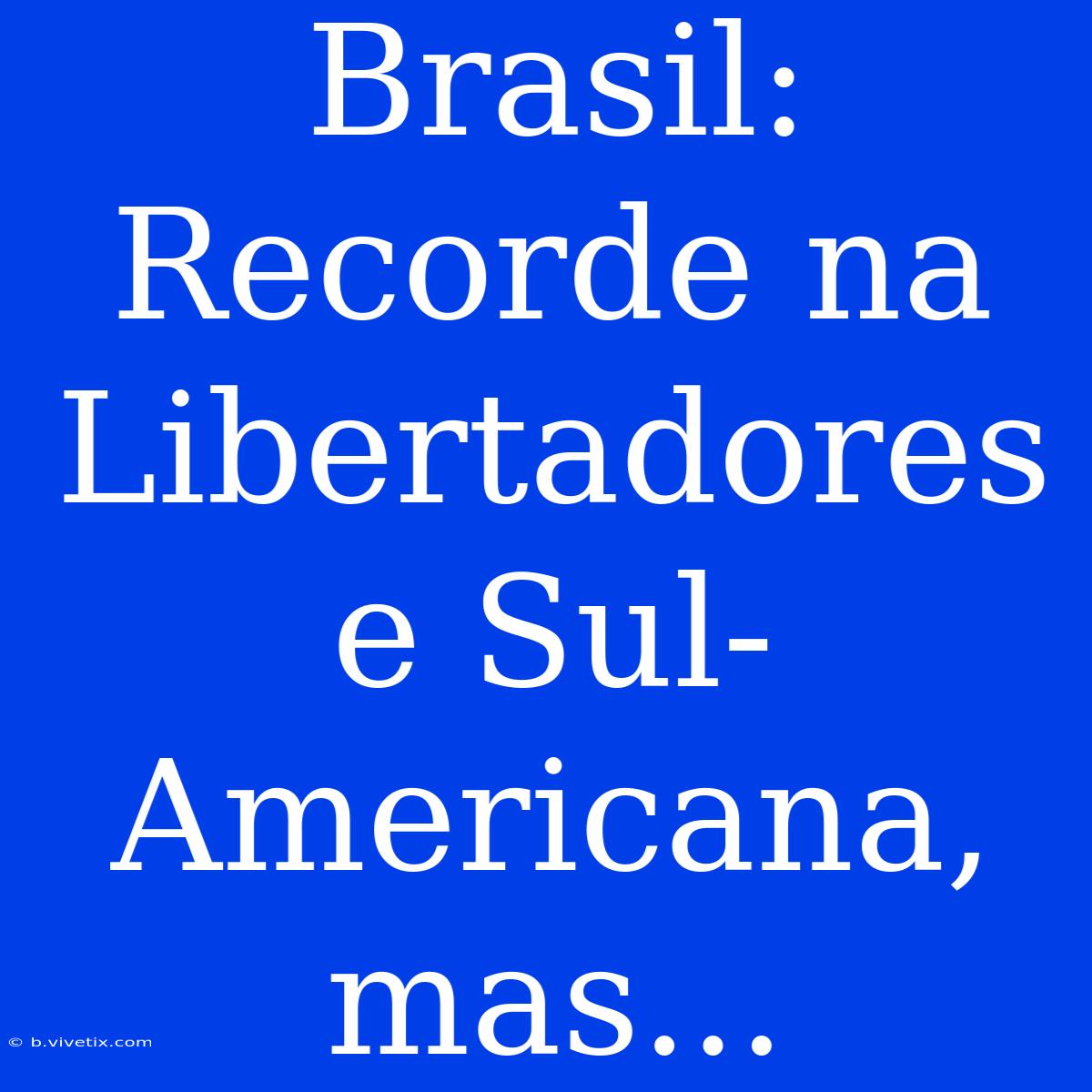 Brasil: Recorde Na Libertadores E Sul-Americana, Mas...