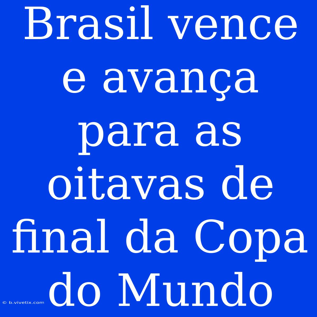 Brasil Vence E Avança Para As Oitavas De Final Da Copa Do Mundo