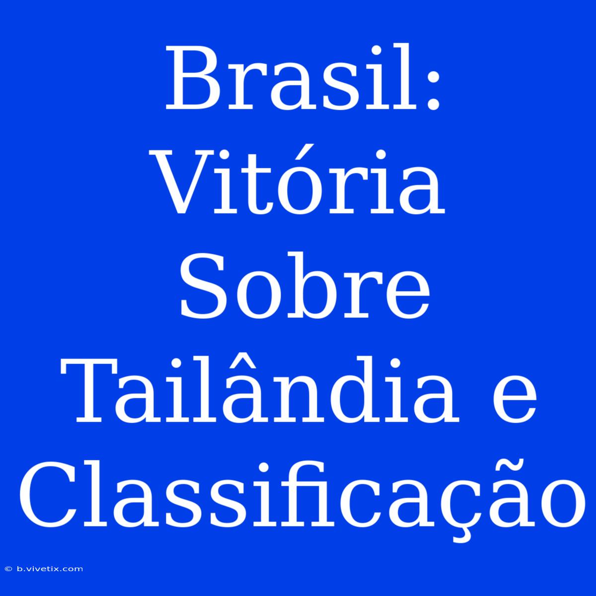 Brasil: Vitória Sobre Tailândia E Classificação