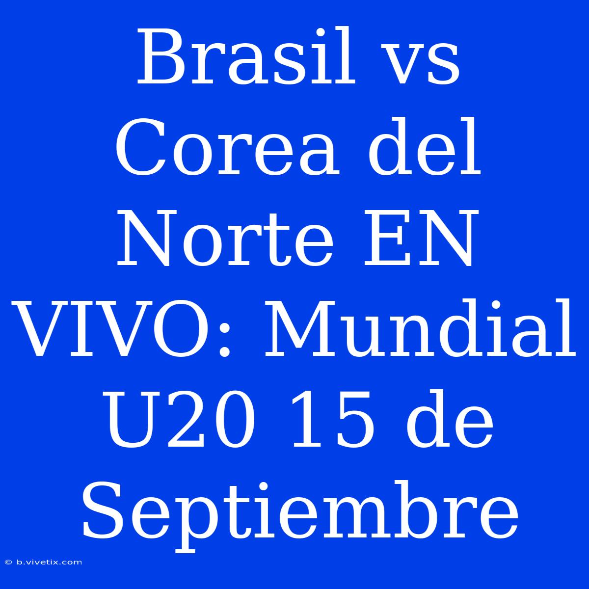 Brasil Vs Corea Del Norte EN VIVO: Mundial U20 15 De Septiembre