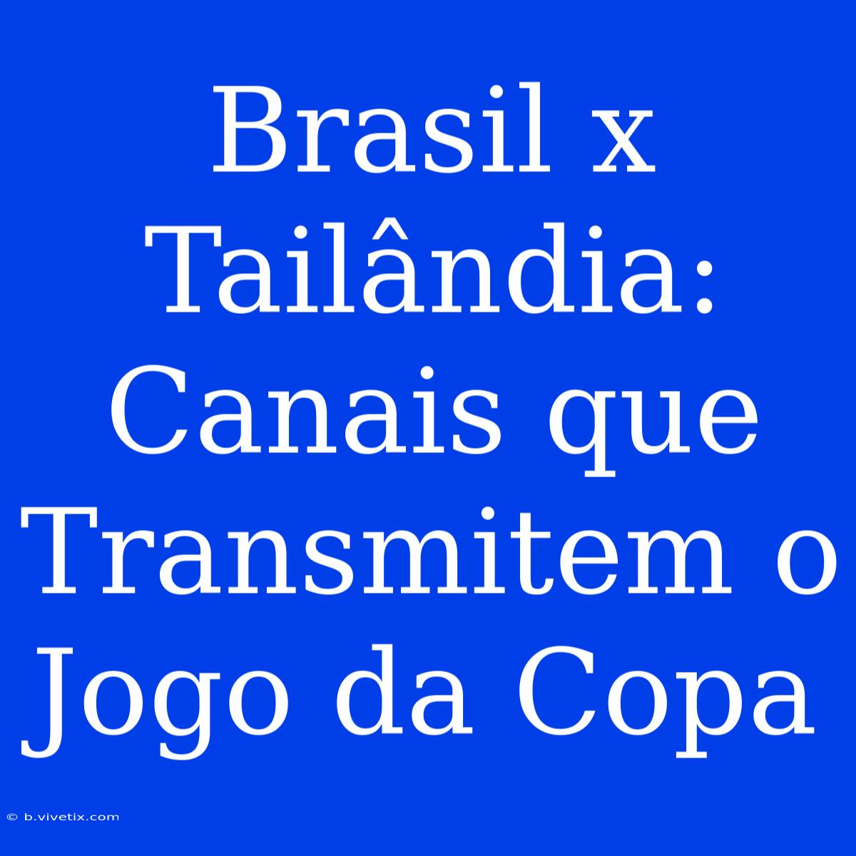 Brasil X Tailândia: Canais Que Transmitem O Jogo Da Copa