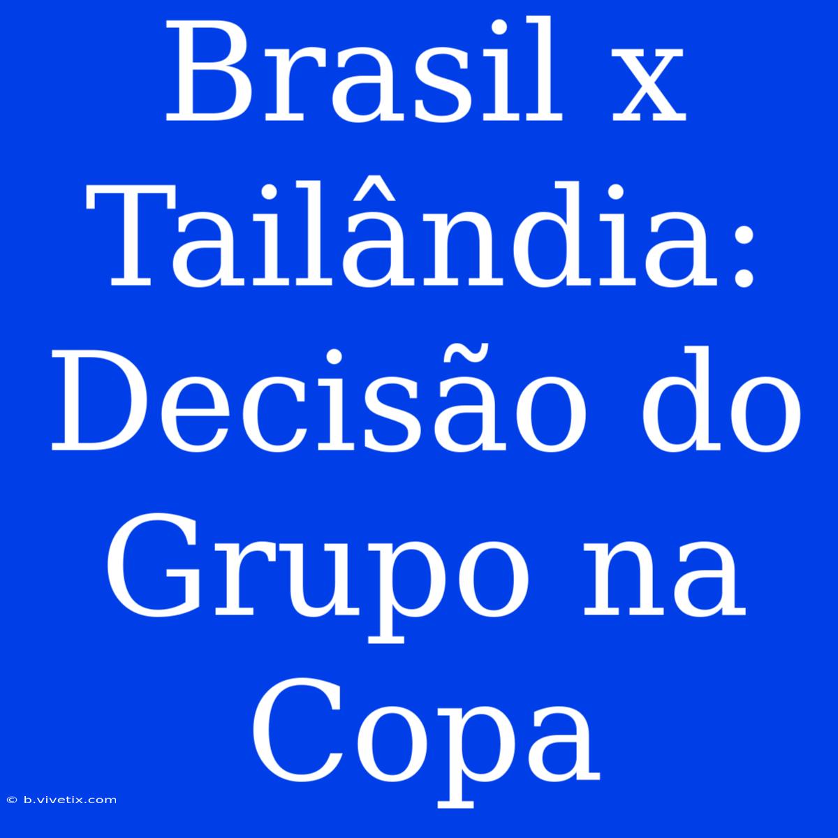 Brasil X Tailândia: Decisão Do Grupo Na Copa