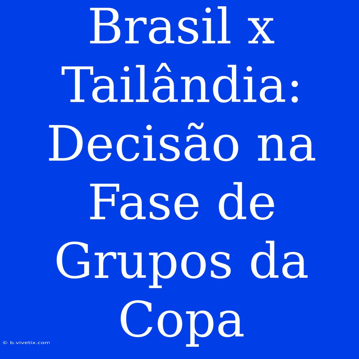 Brasil X Tailândia: Decisão Na Fase De Grupos Da Copa