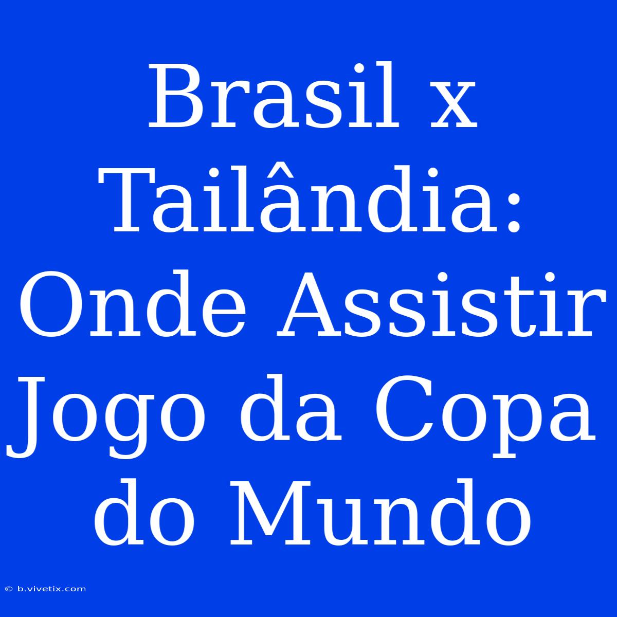 Brasil X Tailândia: Onde Assistir Jogo Da Copa Do Mundo