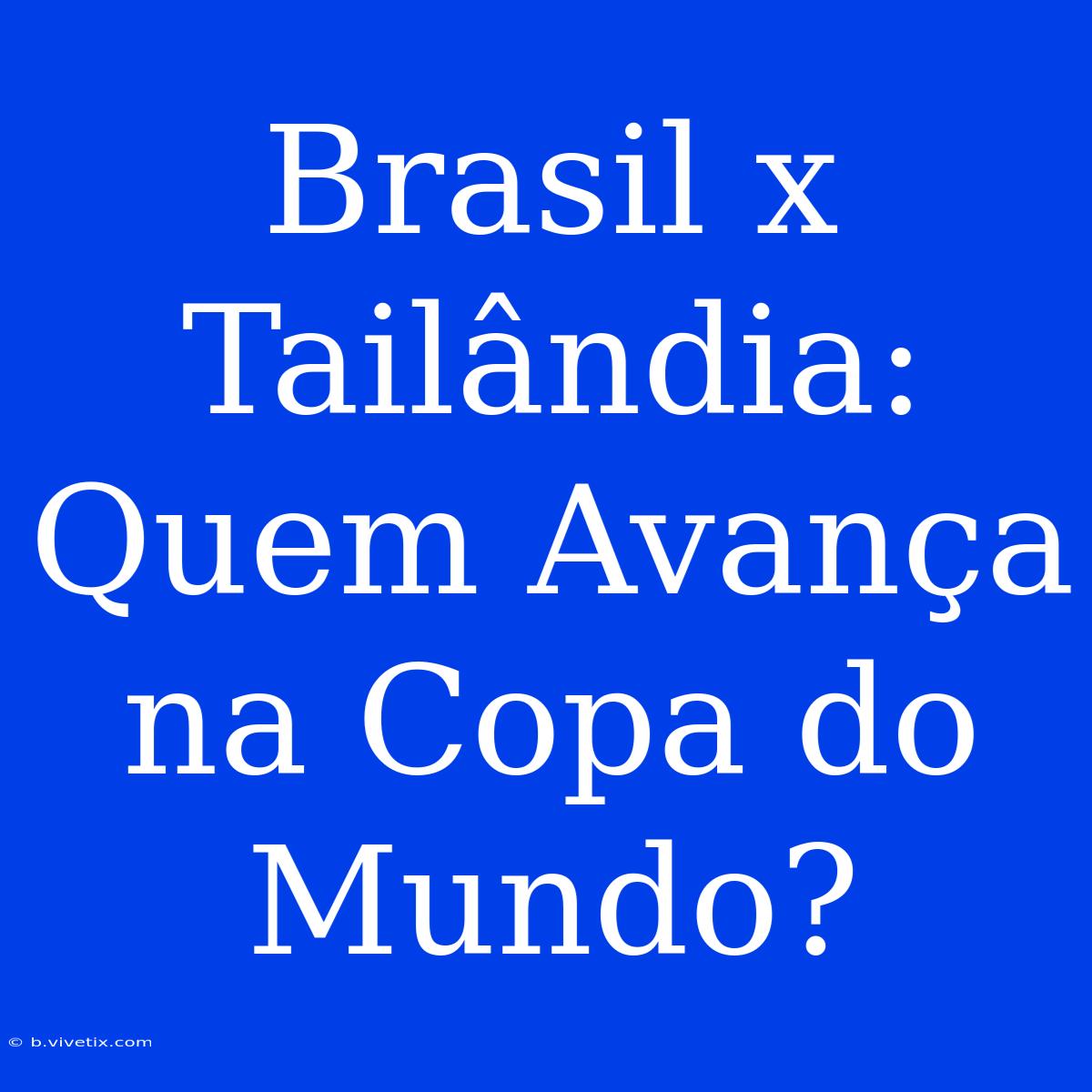 Brasil X Tailândia: Quem Avança Na Copa Do Mundo?