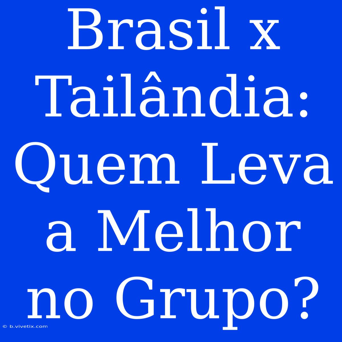 Brasil X Tailândia: Quem Leva A Melhor No Grupo? 