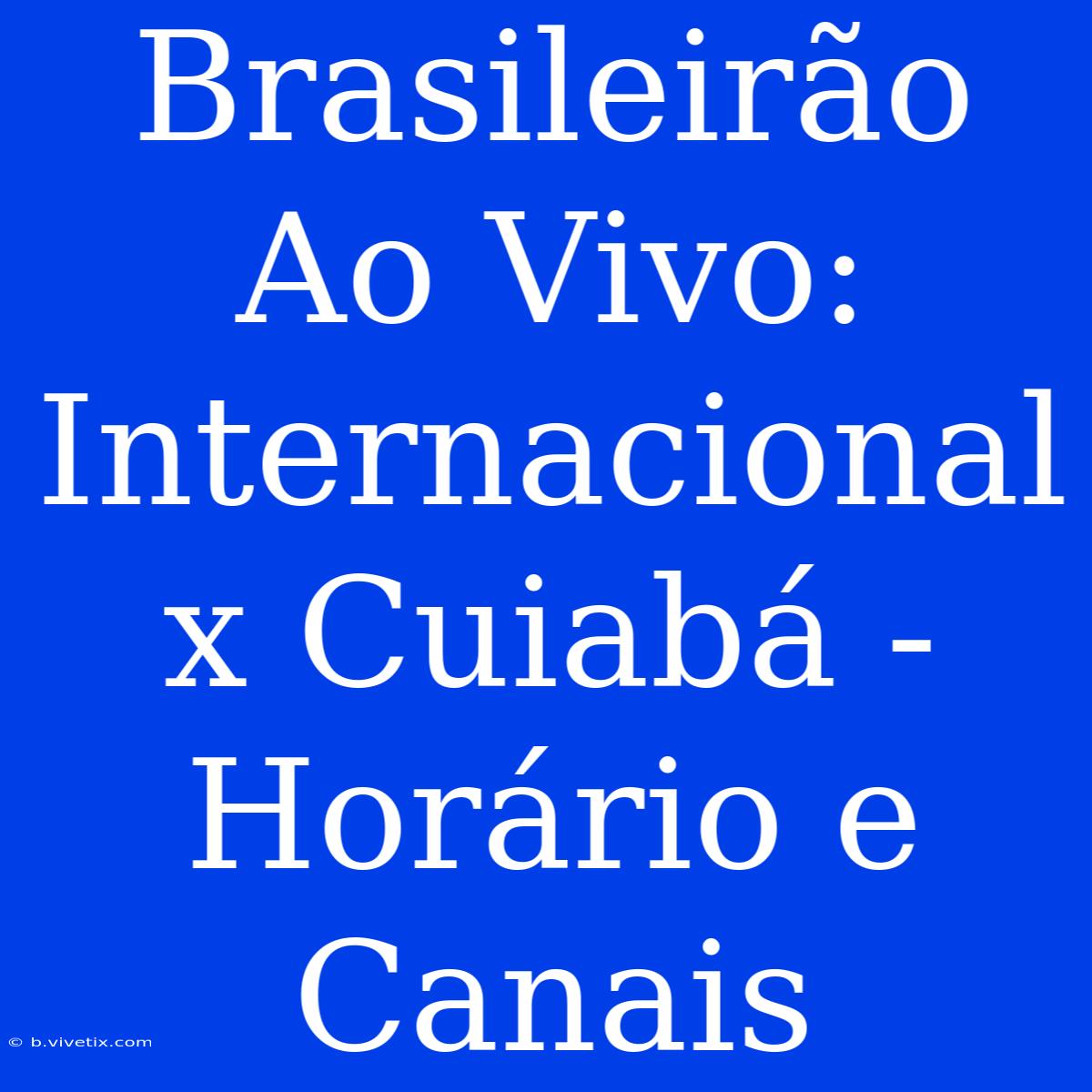 Brasileirão Ao Vivo: Internacional X Cuiabá - Horário E Canais