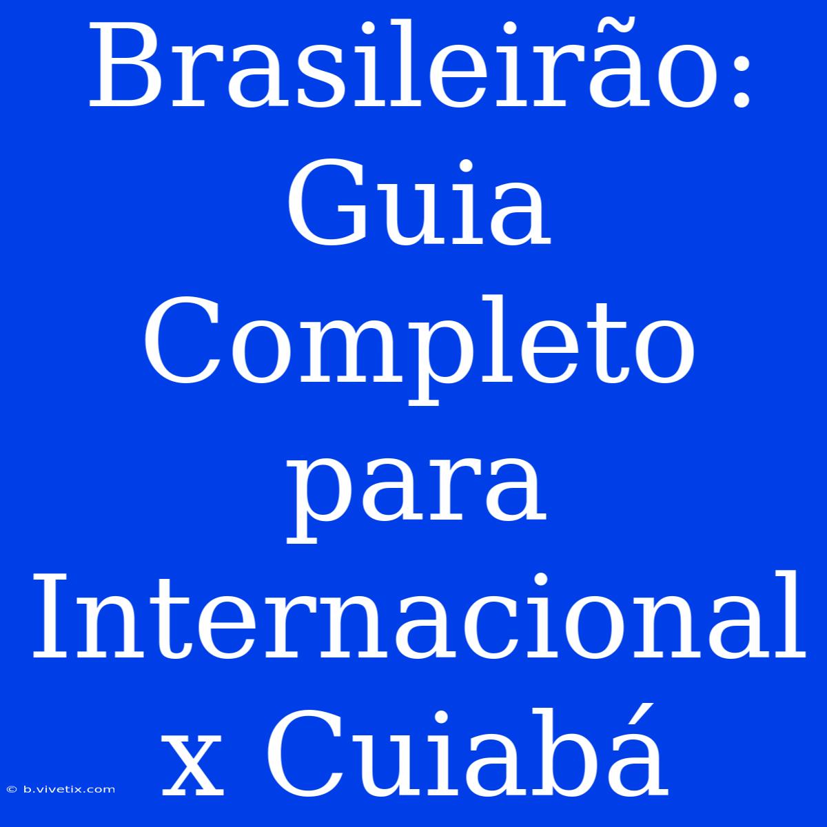 Brasileirão: Guia Completo Para Internacional X Cuiabá 