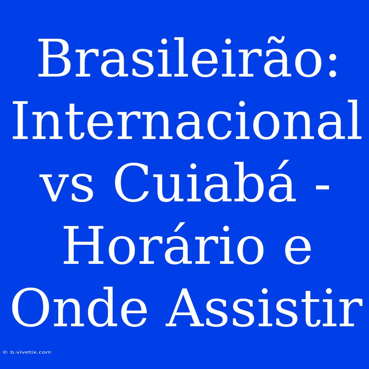 Brasileirão: Internacional Vs Cuiabá - Horário E Onde Assistir