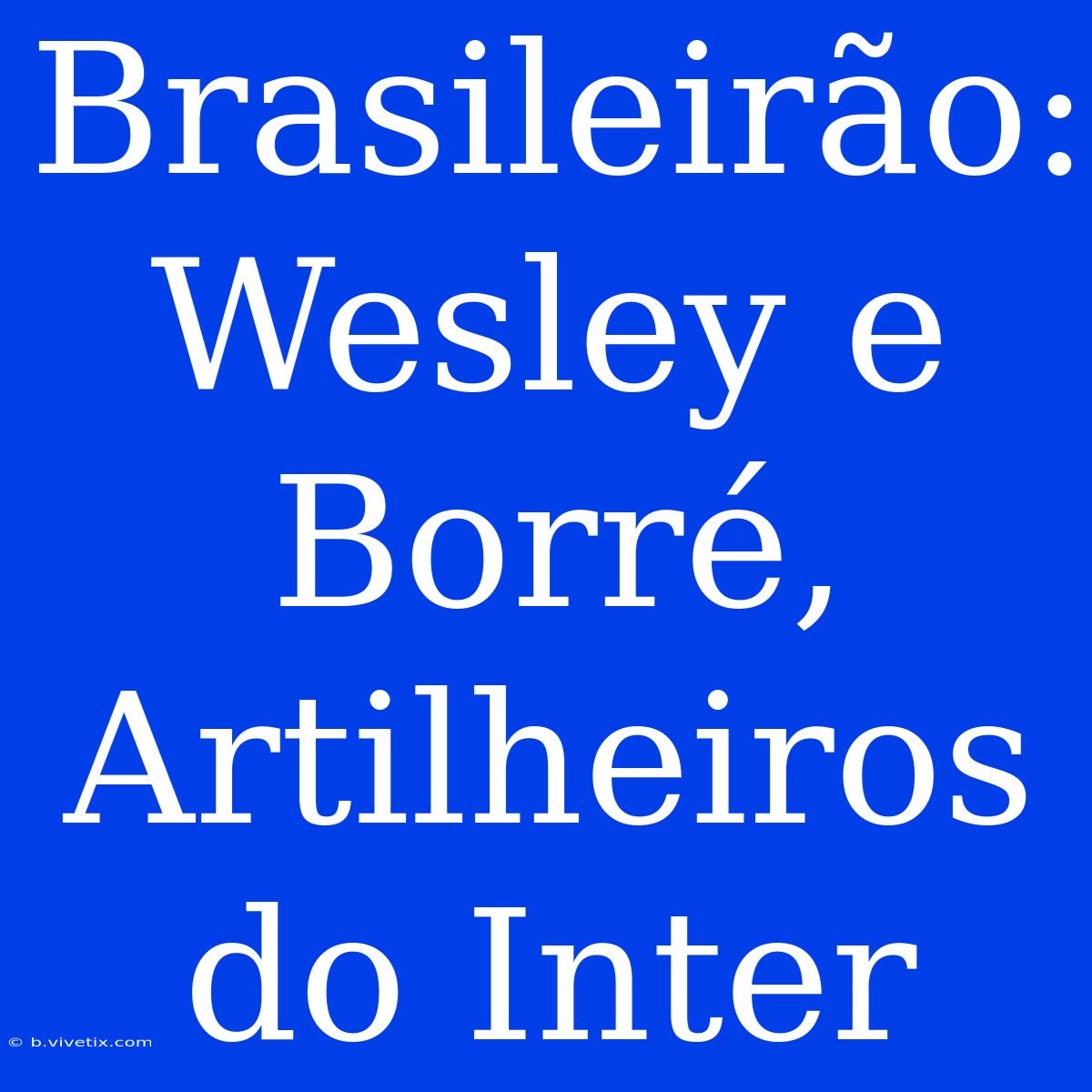 Brasileirão: Wesley E Borré, Artilheiros Do Inter