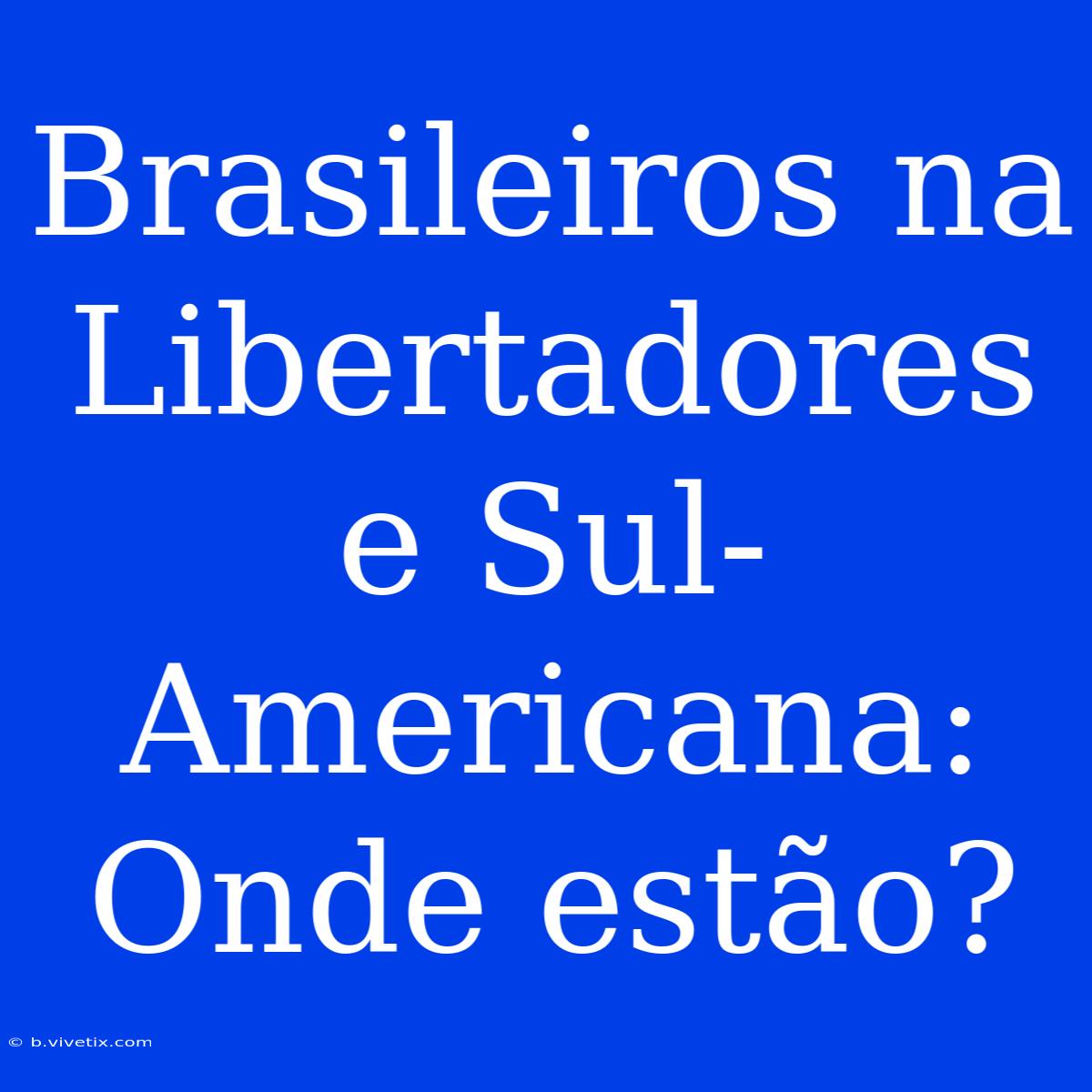 Brasileiros Na Libertadores E Sul-Americana: Onde Estão?