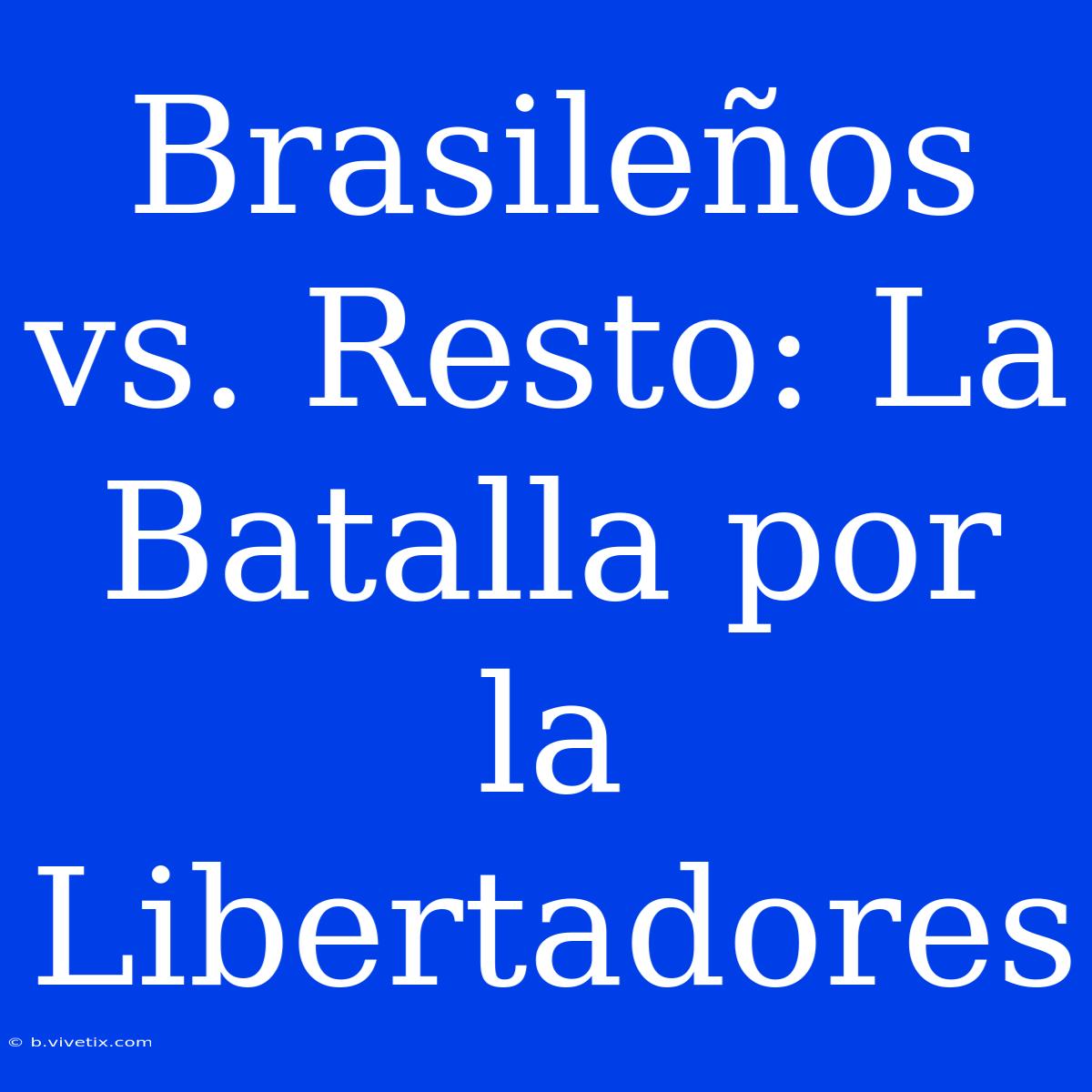 Brasileños Vs. Resto: La Batalla Por La Libertadores 