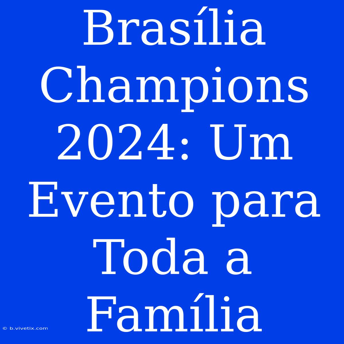 Brasília Champions 2024: Um Evento Para Toda A Família