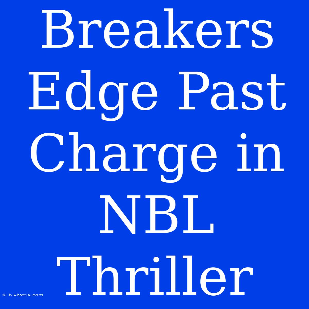 Breakers Edge Past Charge In NBL Thriller