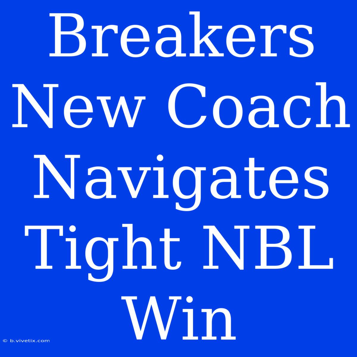 Breakers New Coach Navigates Tight NBL Win 