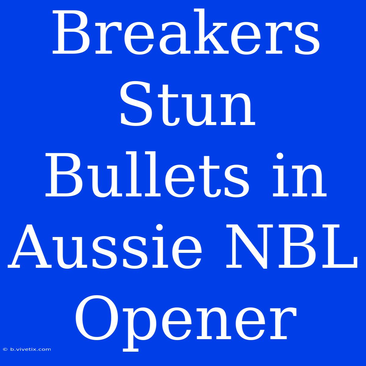 Breakers Stun Bullets In Aussie NBL Opener