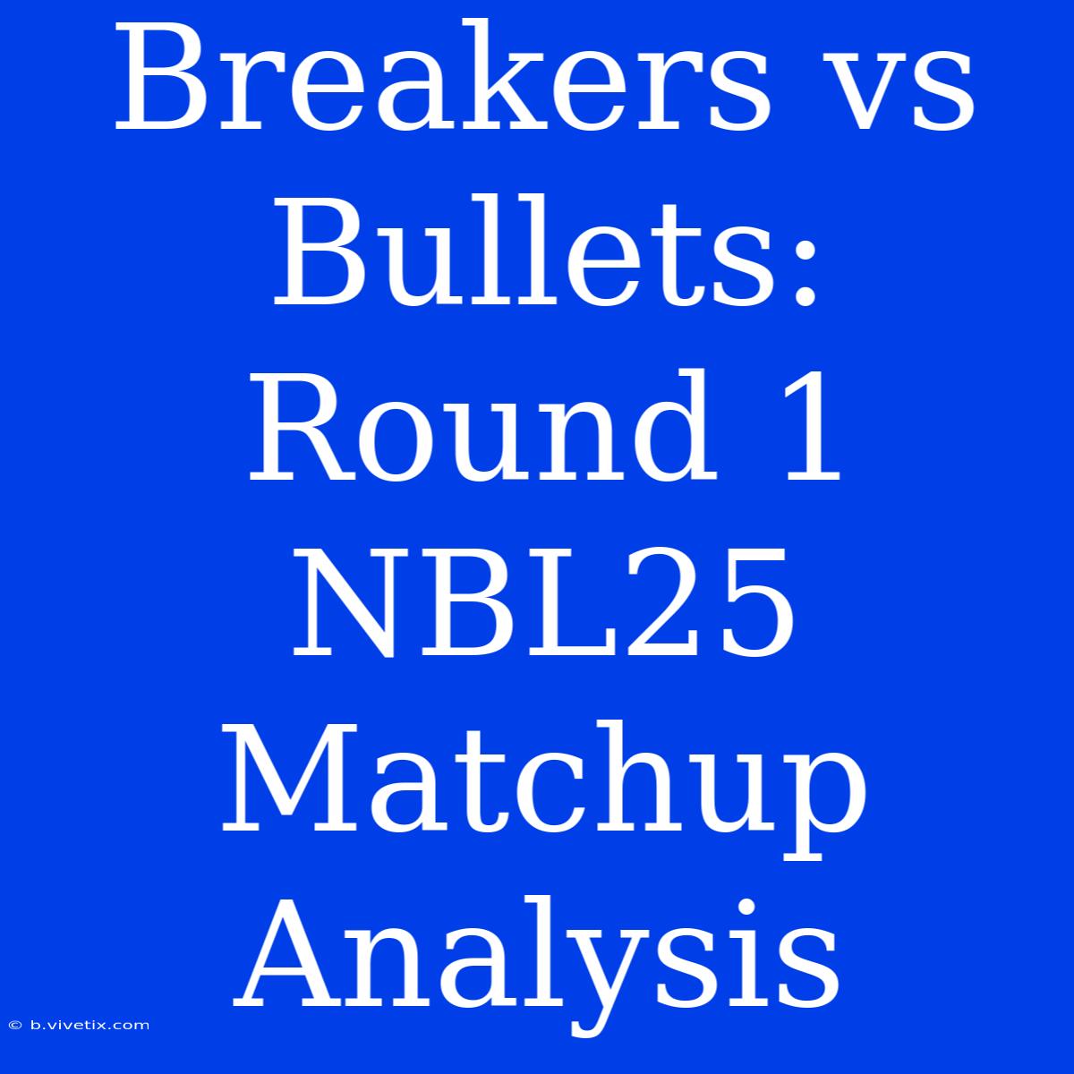 Breakers Vs Bullets: Round 1 NBL25 Matchup Analysis