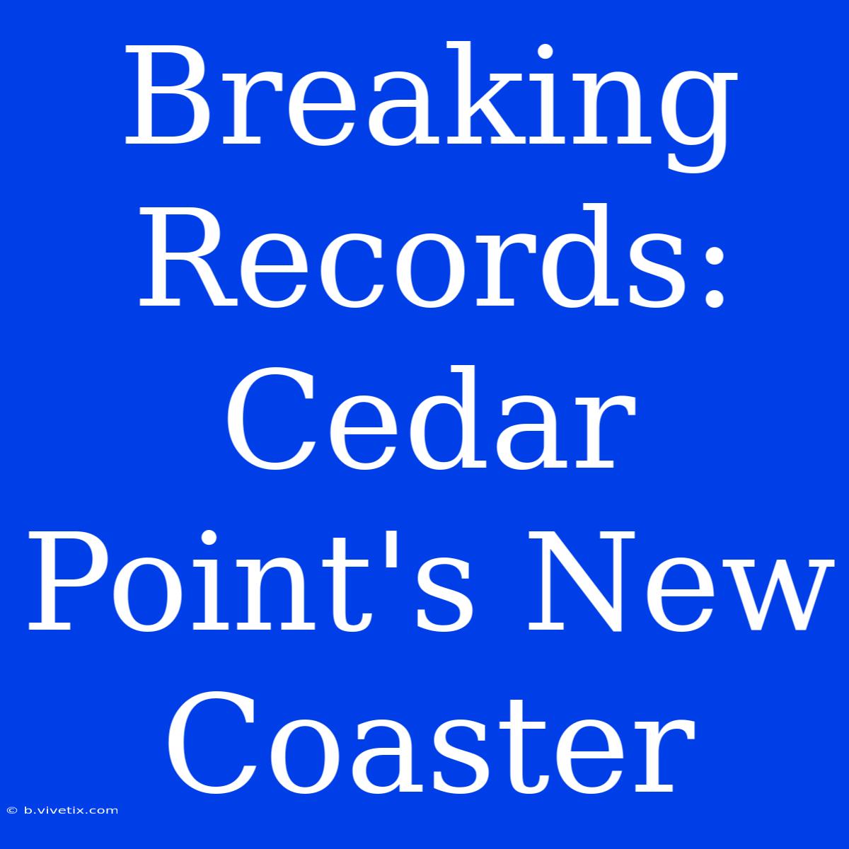 Breaking Records: Cedar Point's New Coaster