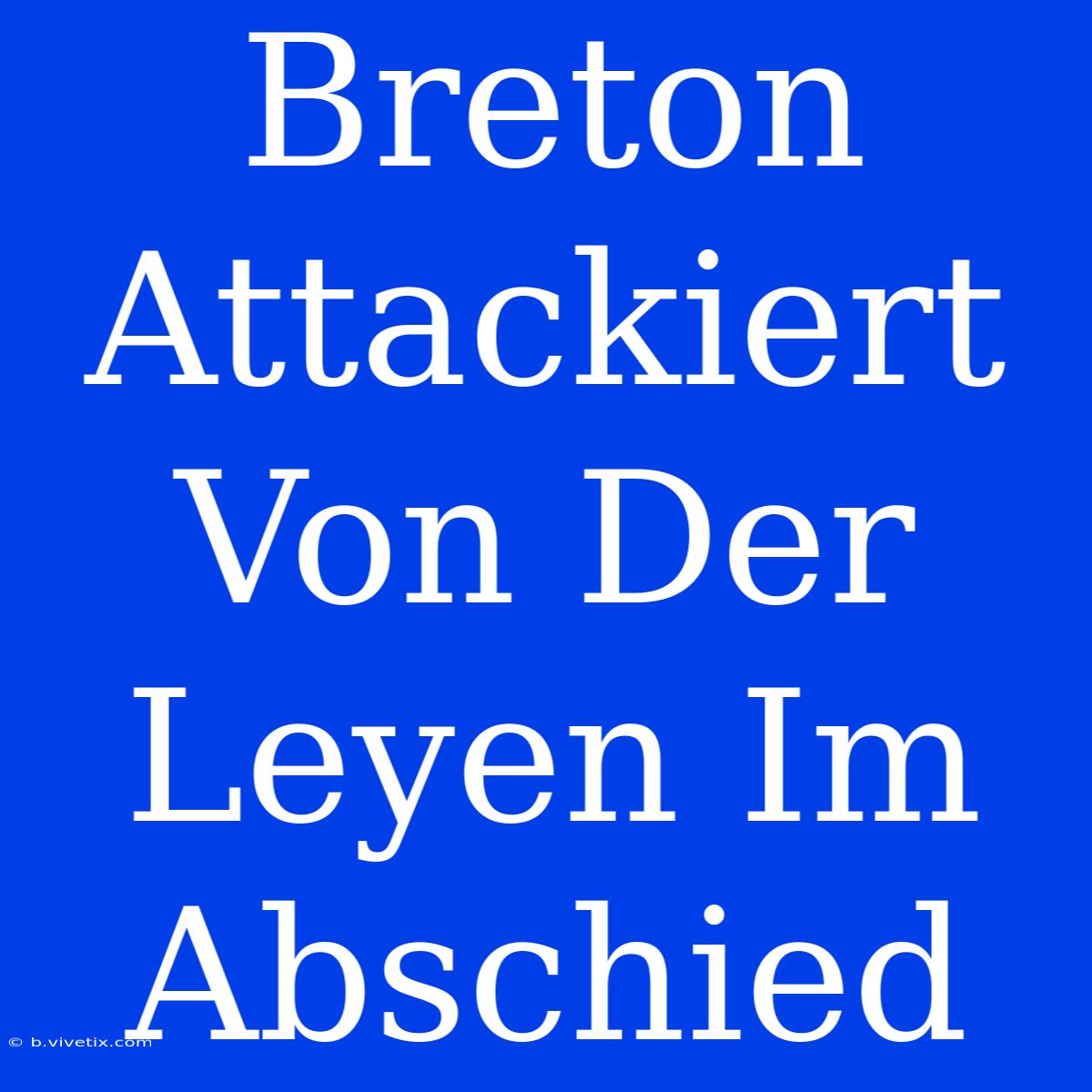 Breton Attackiert Von Der Leyen Im Abschied