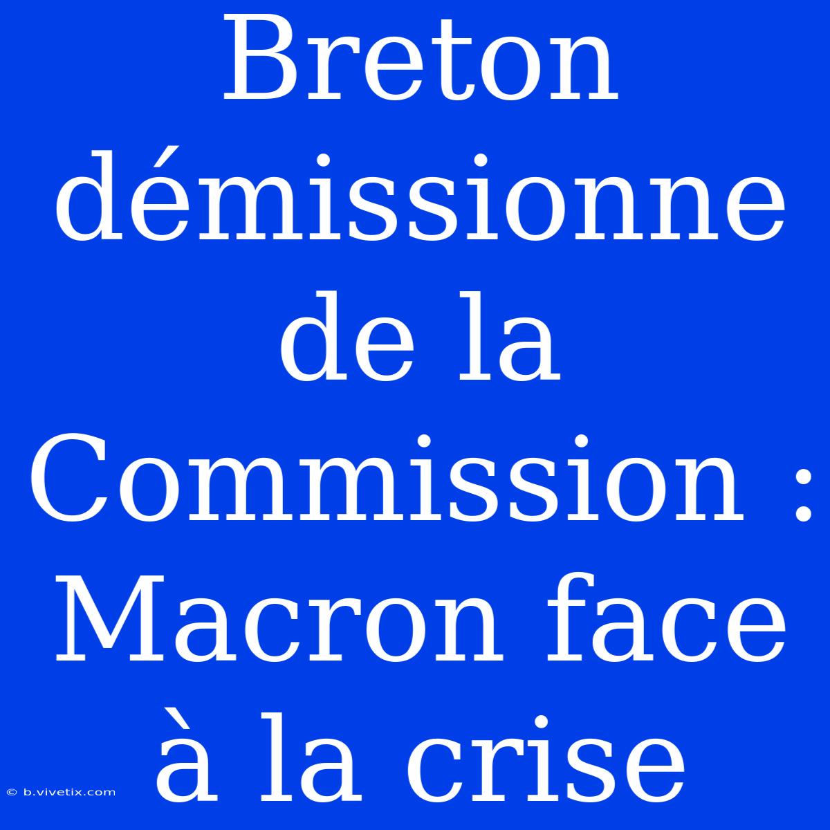 Breton Démissionne De La Commission : Macron Face À La Crise