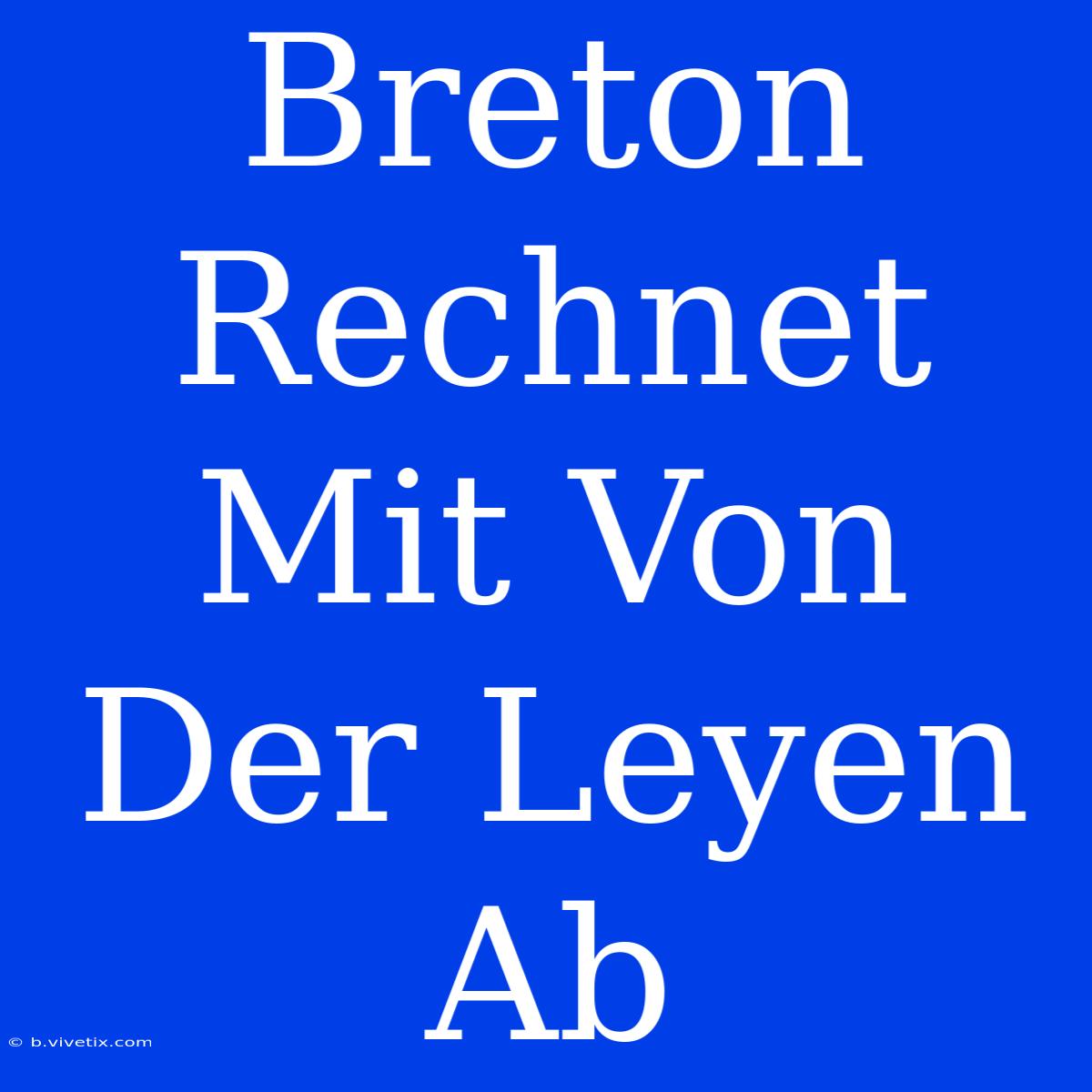 Breton Rechnet Mit Von Der Leyen Ab