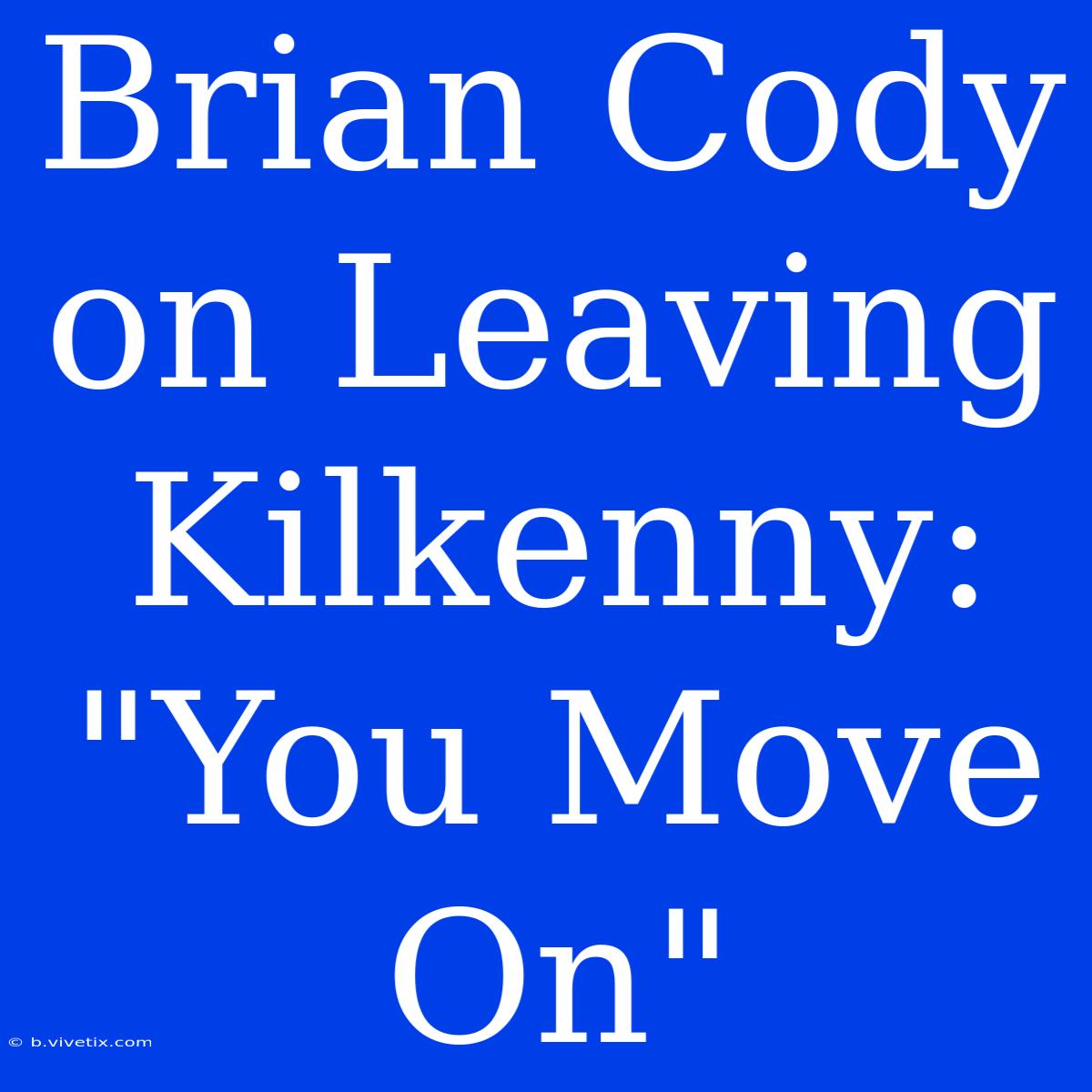 Brian Cody On Leaving Kilkenny: 