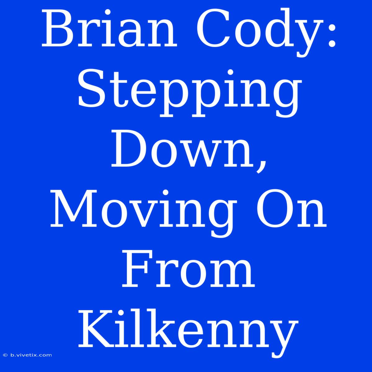 Brian Cody: Stepping Down, Moving On From Kilkenny