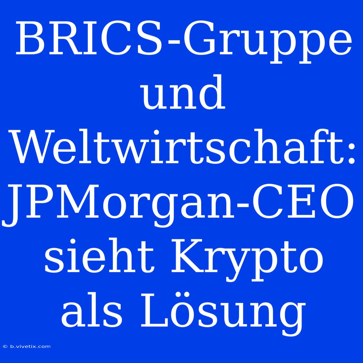 BRICS-Gruppe Und Weltwirtschaft: JPMorgan-CEO Sieht Krypto Als Lösung