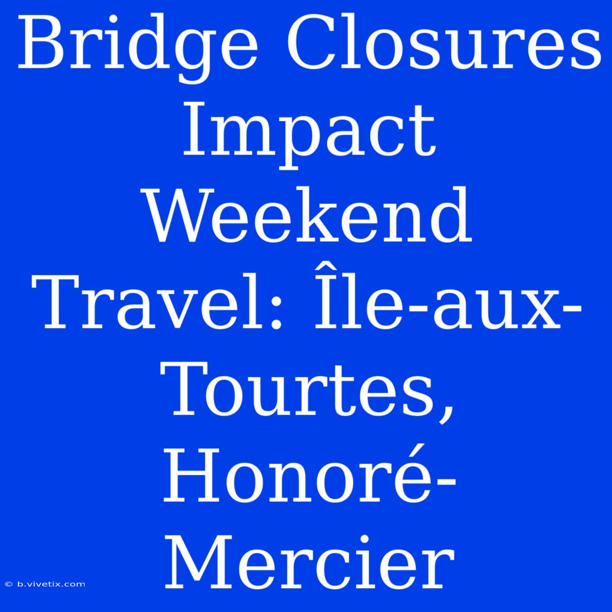 Bridge Closures Impact Weekend Travel: Île-aux-Tourtes, Honoré-Mercier