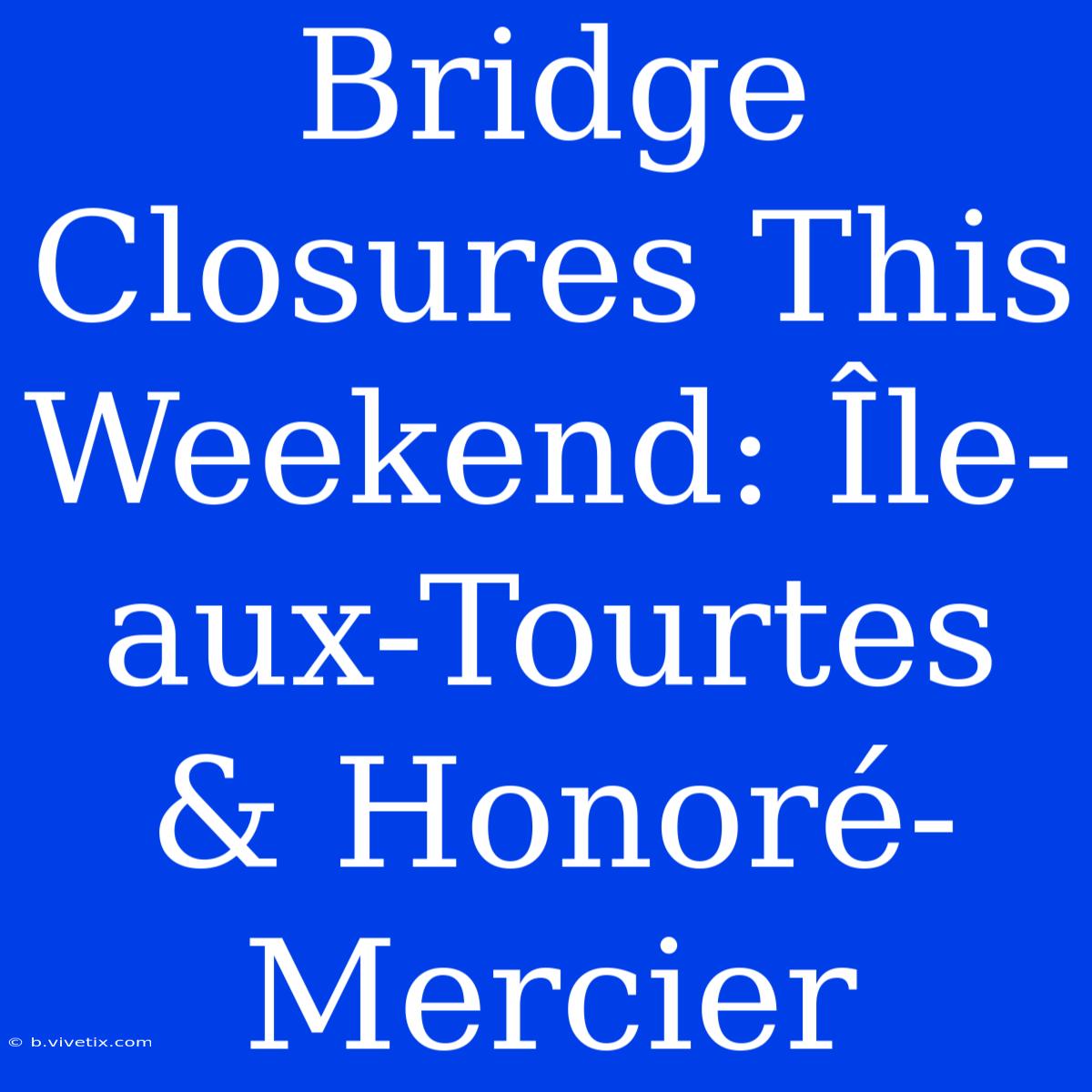 Bridge Closures This Weekend: Île-aux-Tourtes & Honoré-Mercier