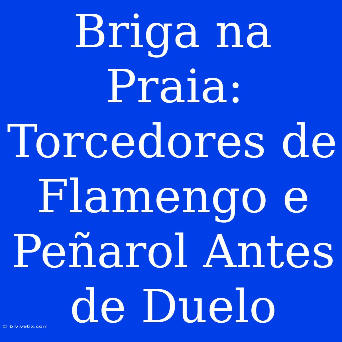 Briga Na Praia: Torcedores De Flamengo E Peñarol Antes De Duelo