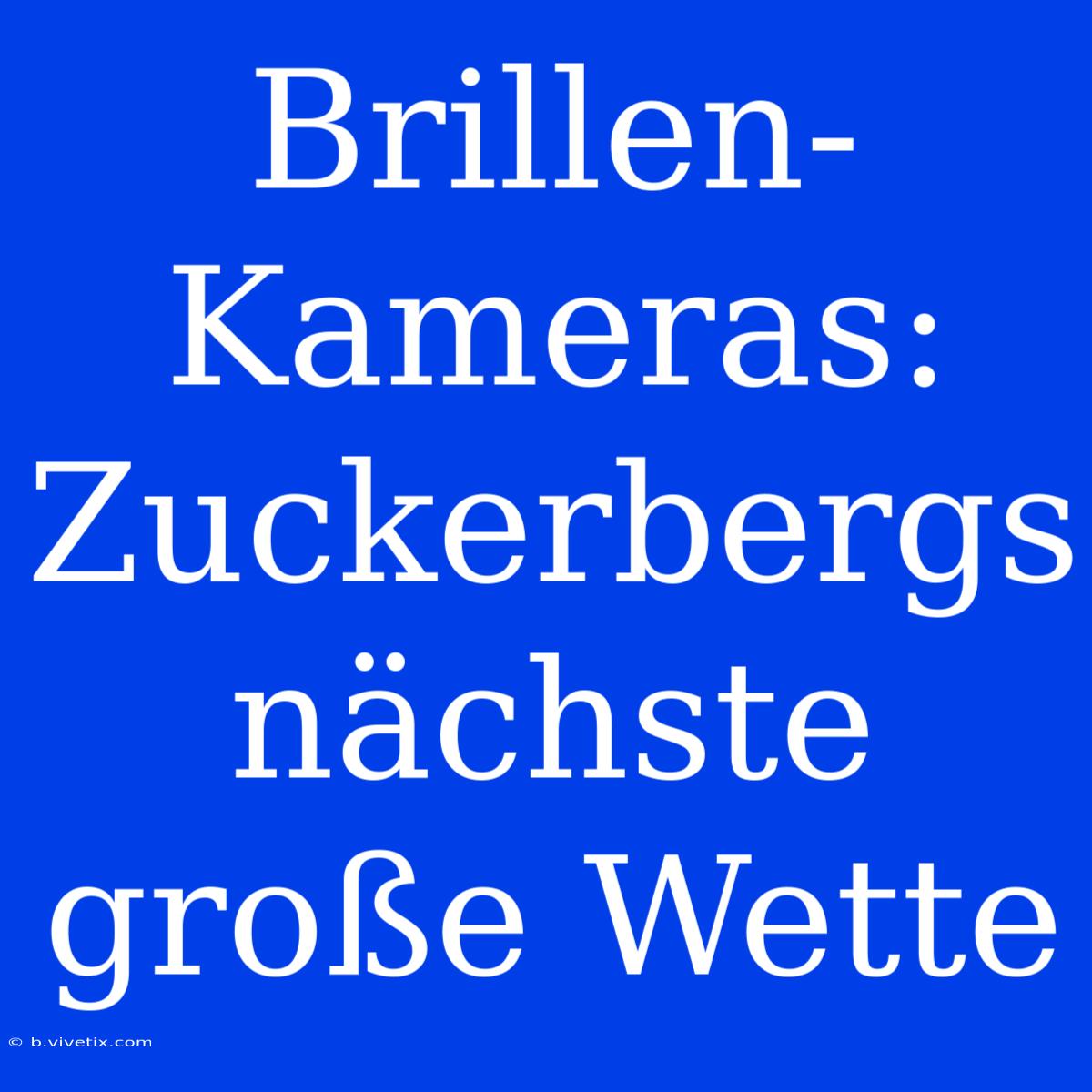 Brillen-Kameras: Zuckerbergs Nächste Große Wette