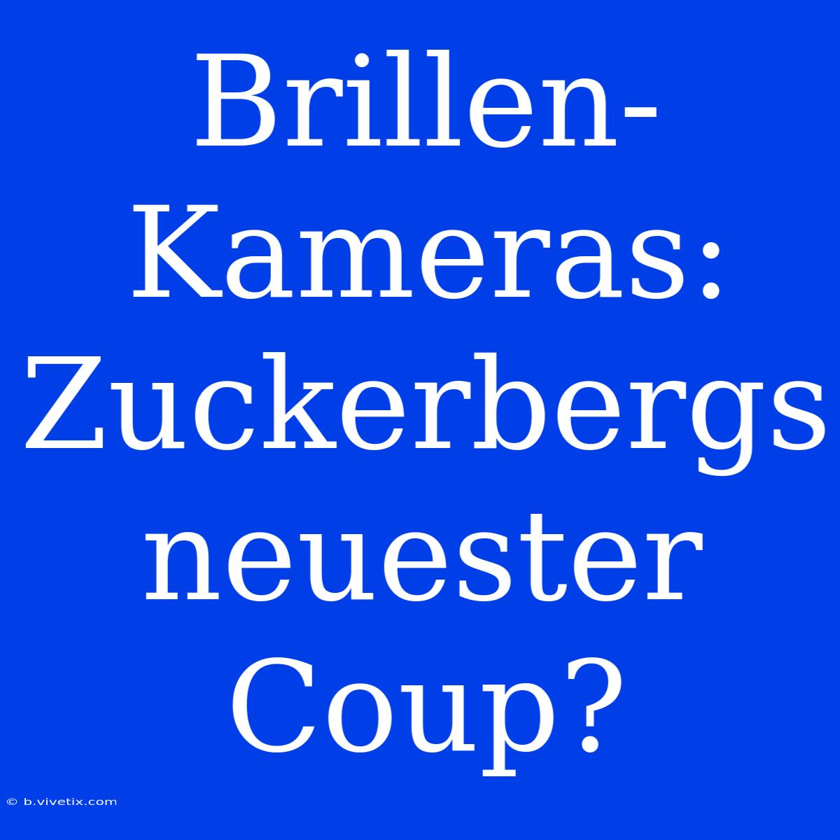 Brillen-Kameras: Zuckerbergs Neuester Coup?