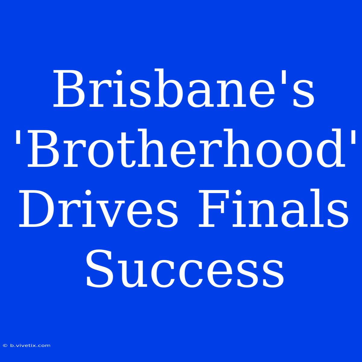 Brisbane's 'Brotherhood' Drives Finals Success