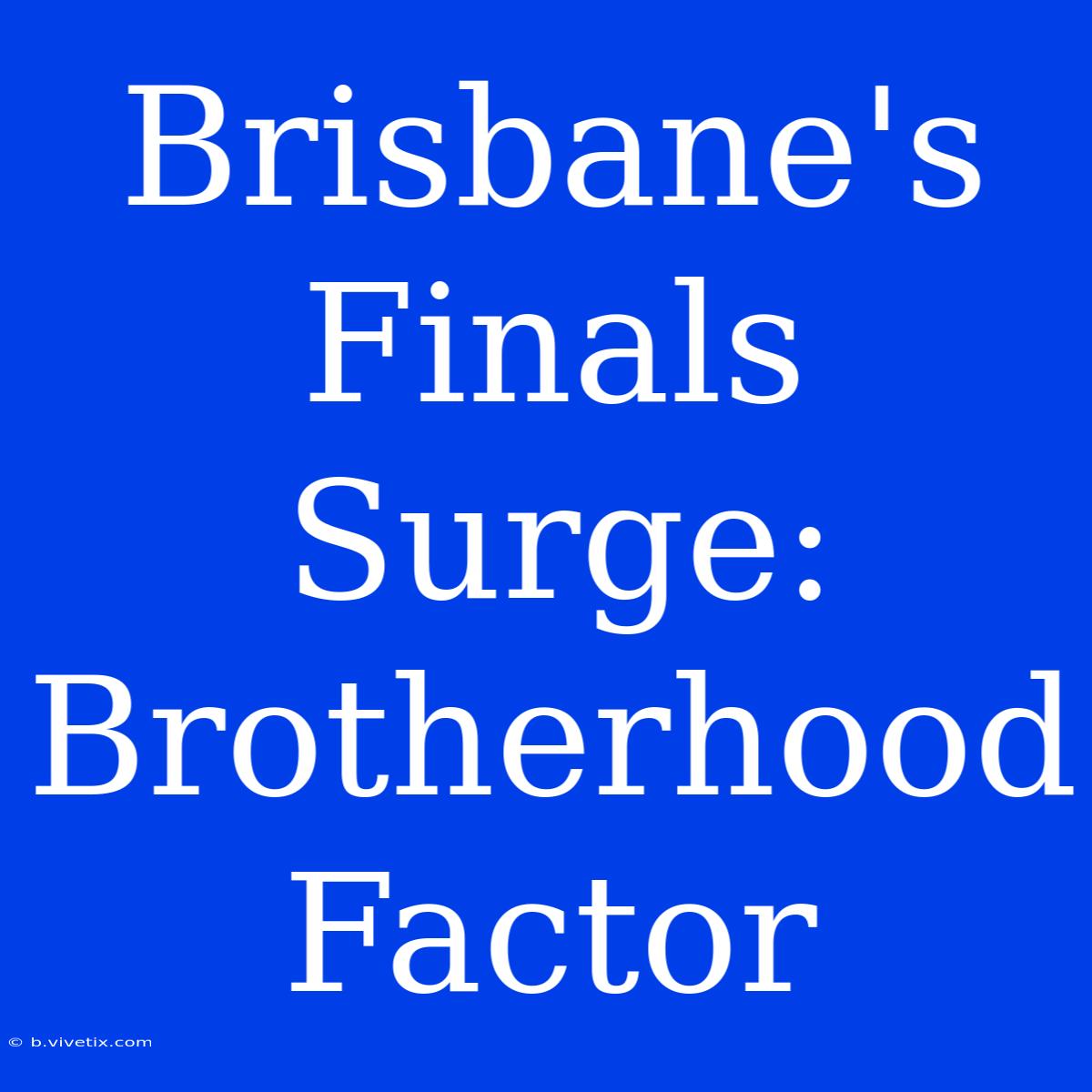 Brisbane's Finals Surge: Brotherhood Factor