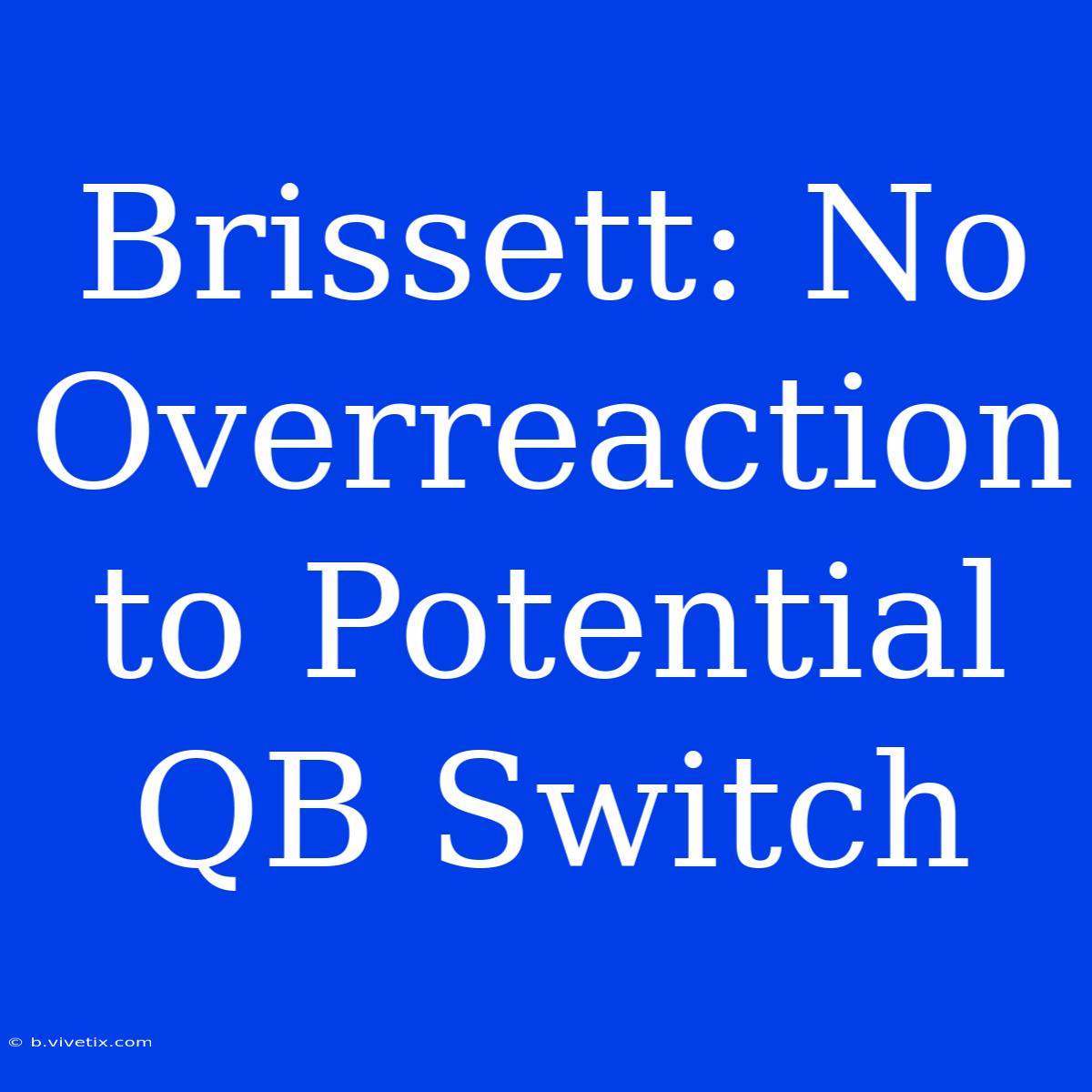 Brissett: No Overreaction To Potential QB Switch