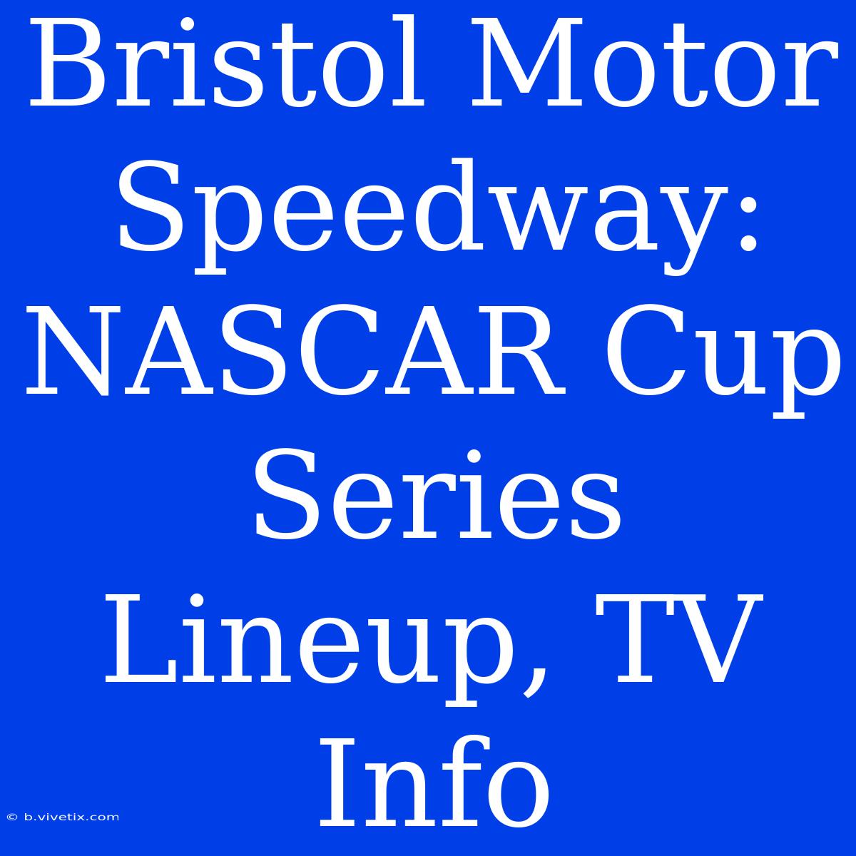 Bristol Motor Speedway: NASCAR Cup Series Lineup, TV Info