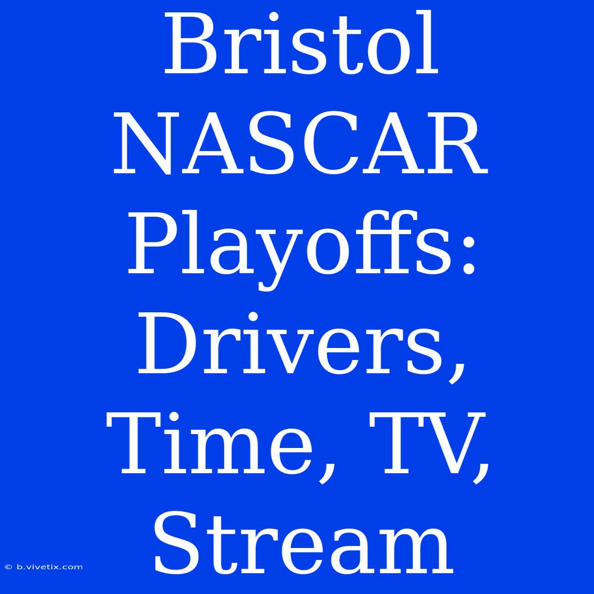 Bristol NASCAR Playoffs: Drivers, Time, TV, Stream 