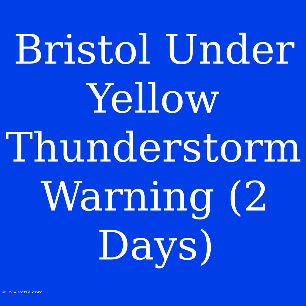 Bristol Under Yellow Thunderstorm Warning (2 Days)