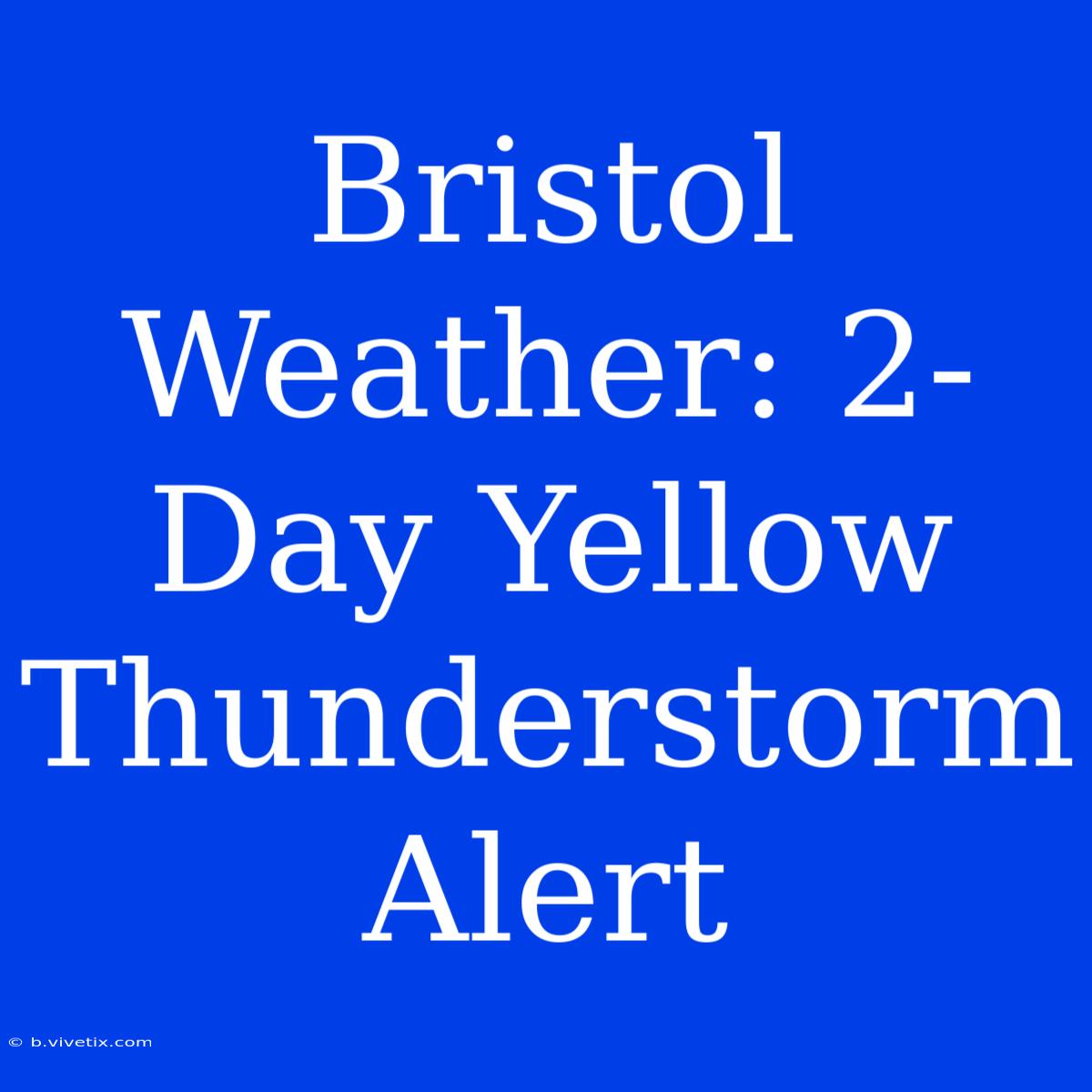 Bristol Weather: 2-Day Yellow Thunderstorm Alert