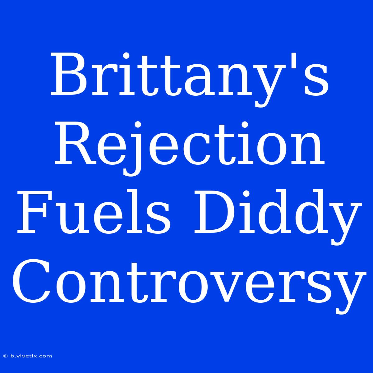 Brittany's Rejection Fuels Diddy Controversy