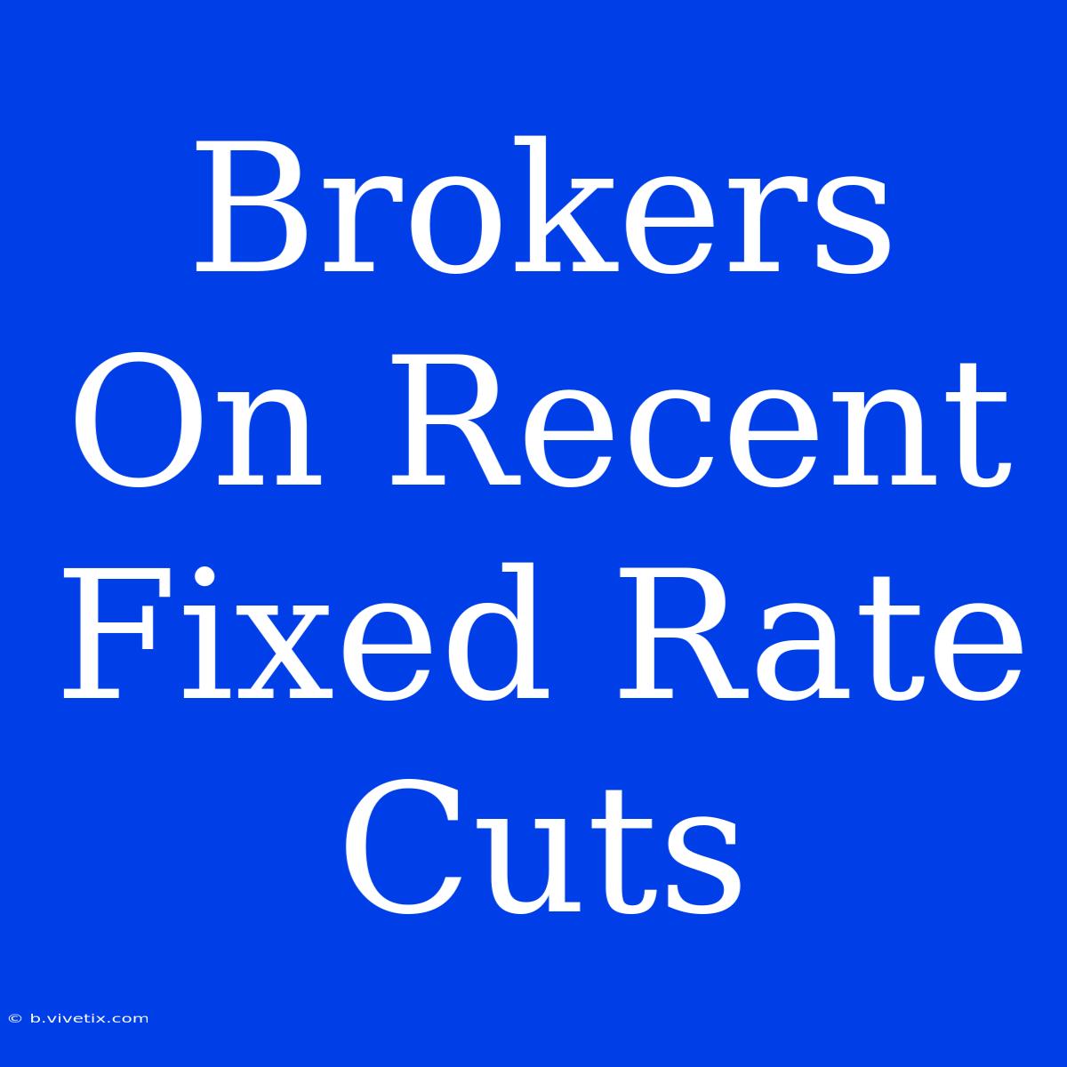 Brokers On Recent Fixed Rate Cuts