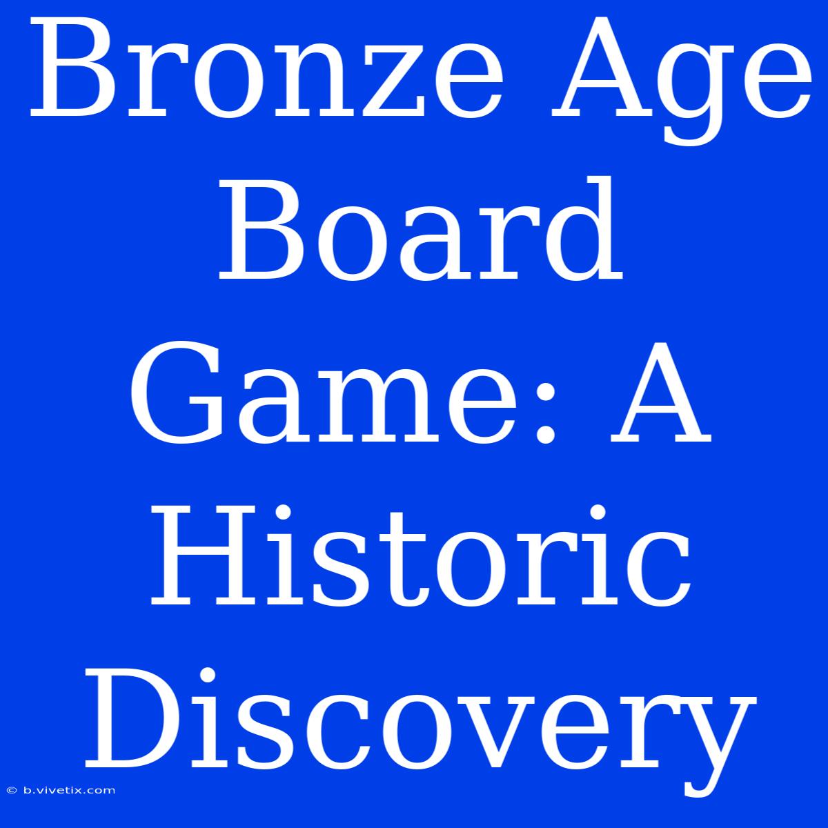 Bronze Age Board Game: A Historic Discovery