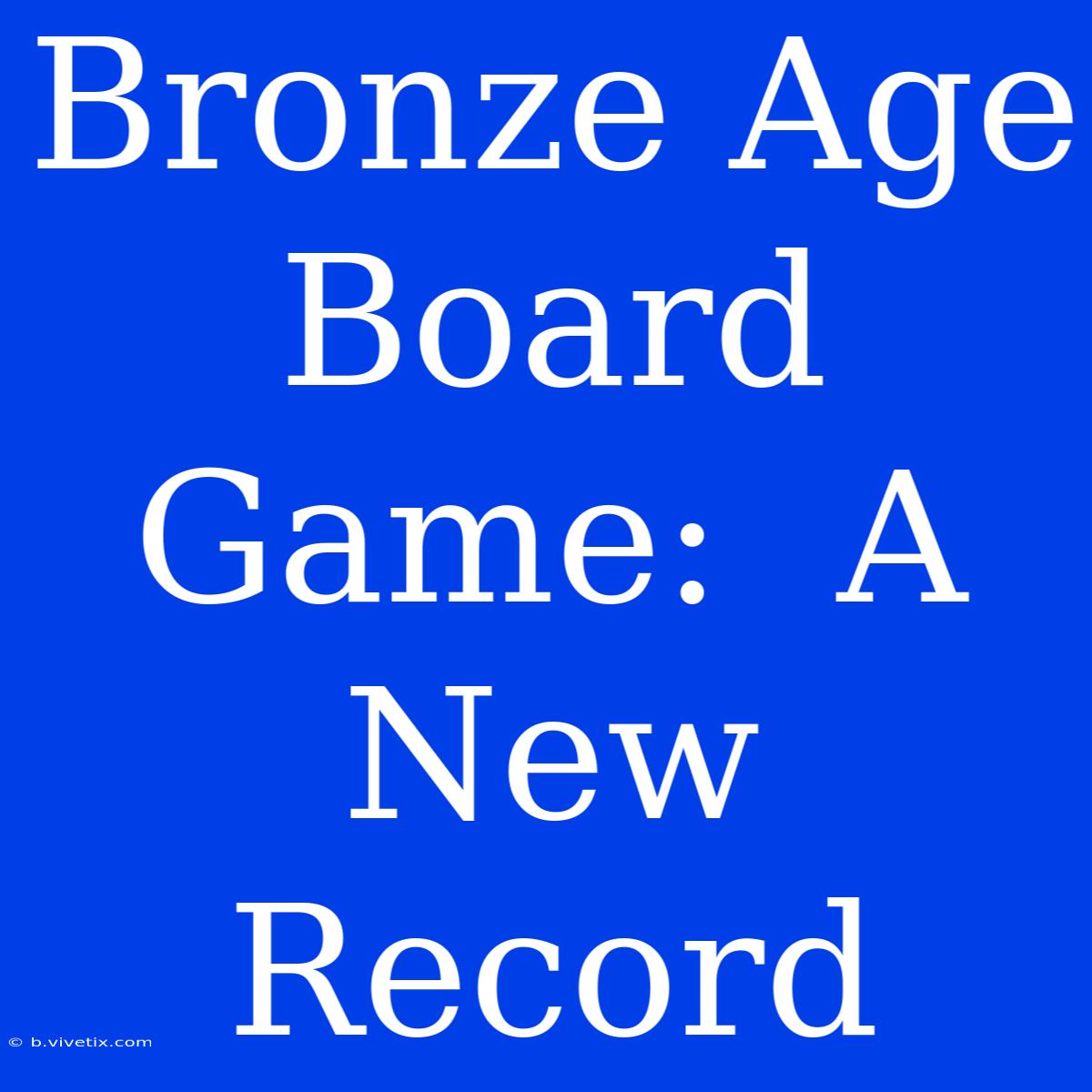 Bronze Age Board Game:  A New Record