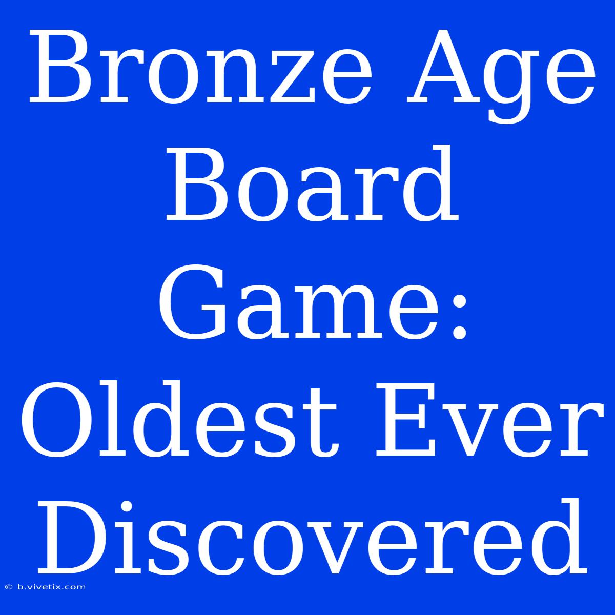 Bronze Age Board Game: Oldest Ever Discovered