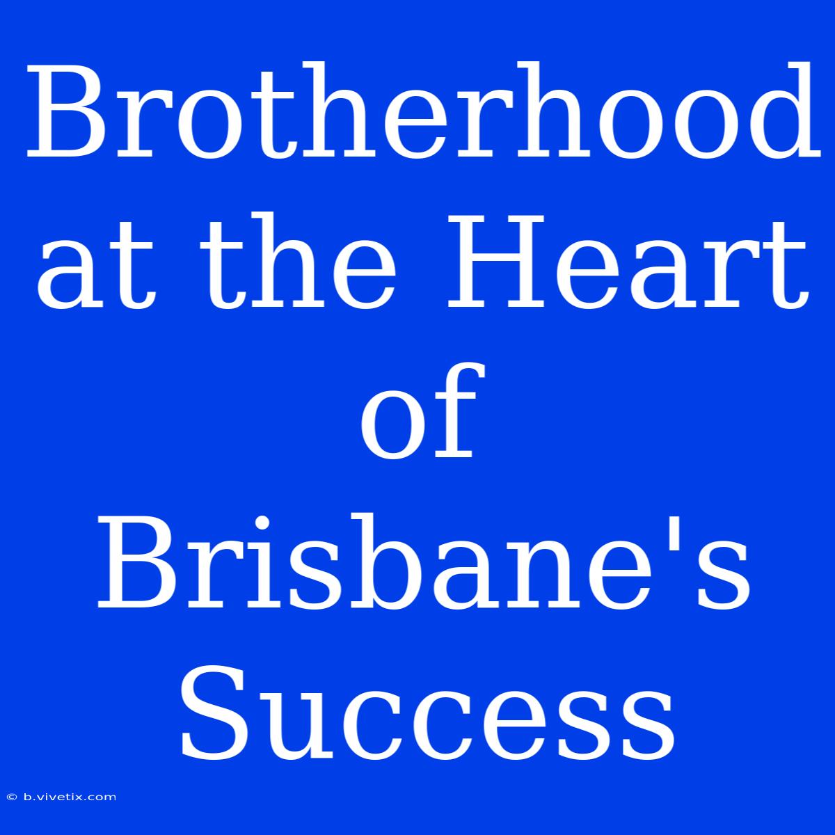 Brotherhood At The Heart Of Brisbane's Success 