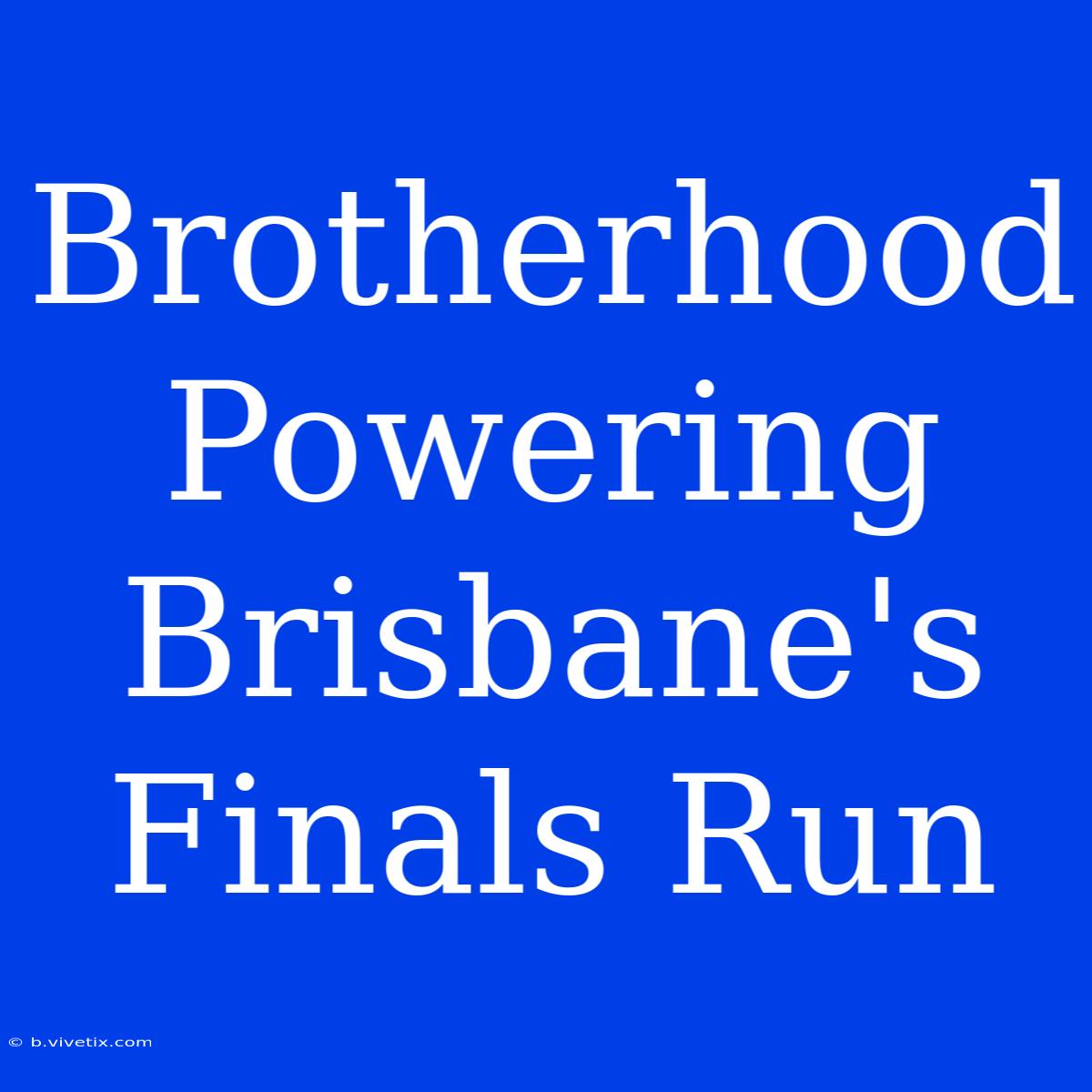 Brotherhood Powering Brisbane's Finals Run