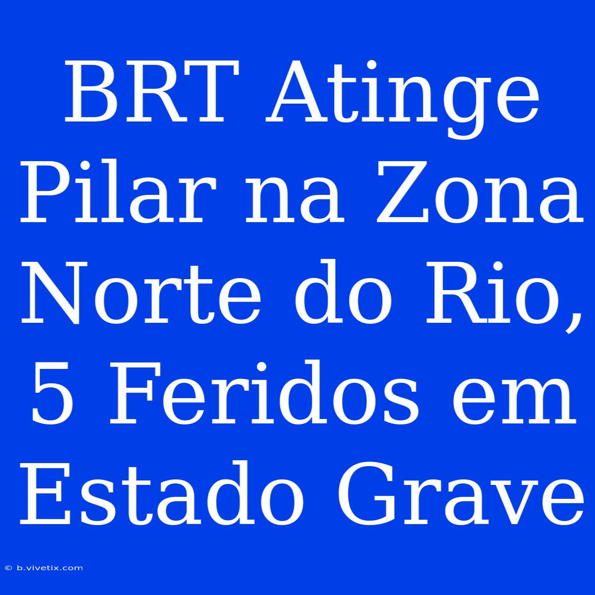 BRT Atinge Pilar Na Zona Norte Do Rio, 5 Feridos Em Estado Grave 