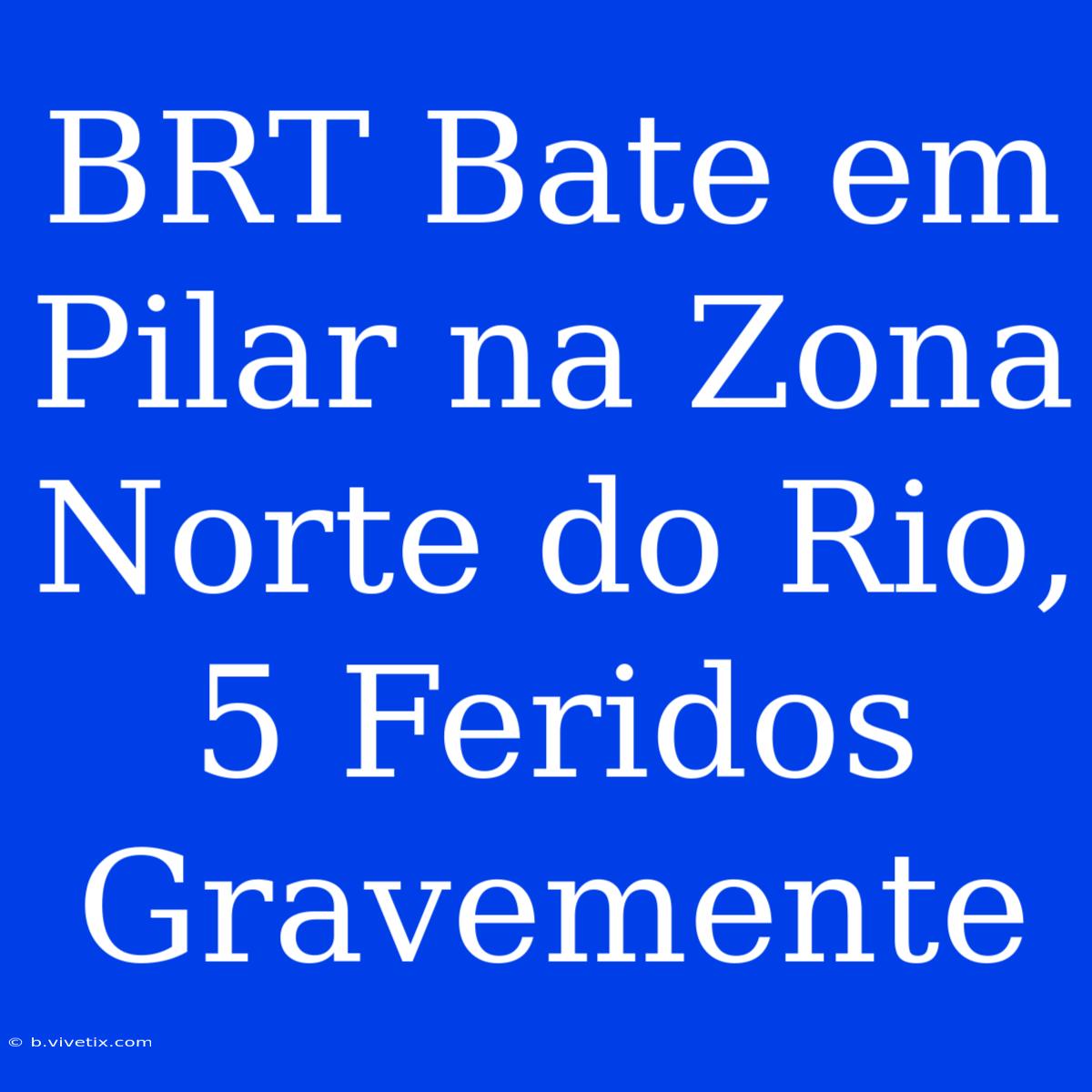 BRT Bate Em Pilar Na Zona Norte Do Rio, 5 Feridos Gravemente