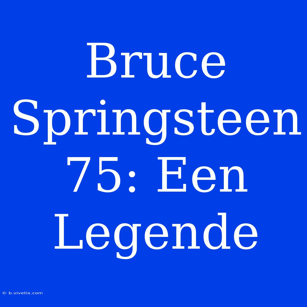 Bruce Springsteen 75: Een Legende